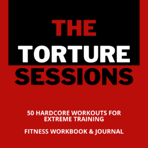 The Torture Sessions: 50 Extreme Workouts for Strength, Size & Mental Dominance